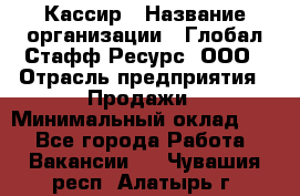 Кассир › Название организации ­ Глобал Стафф Ресурс, ООО › Отрасль предприятия ­ Продажи › Минимальный оклад ­ 1 - Все города Работа » Вакансии   . Чувашия респ.,Алатырь г.